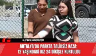 Antalya'da Parkta Talihsiz Kaza: 12 Yaşındaki Kız 24 Dikişle Kurtuldu