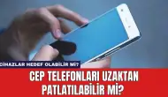 Cep Telefonları Uzaktan Patlatılabilir Mi? Cihazlar Hedef Olabilir Mi?