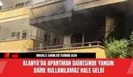 Alanya’da Apartman Dairesinde Yangın: Daire Kullanılamaz Hale Geldi