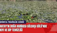 Hatay'ın doğa harikası Gölbaşı Gölü’nde kıyı ve dip temizliği