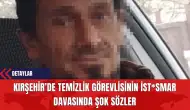 Kırşehir’de Temizlik Görevlisinin İst*smar Davasında Şok Sözler