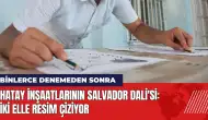 Hatay inşaatlarının Salvador Dali'si! İki elle resim çiziyor