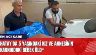 Hatay'da 5 yaşındaki kız ve annesinin karnındaki bebek öld*