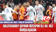 Galatasaray Çaykur Rizespor ile 45. Kez Karşılaşacak