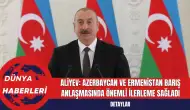 Aliyev: Azerbaycan ve Ermenistan Barış Anlaşmasında Önemli İlerleme Sağladı