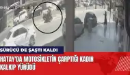 Hatay'da motosikletin çarptığı kadın kalkıp yürüdü