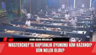 MasterChef’te Kaptanlık Oyununu Kim Kazandı? Dün Neler Oldu?