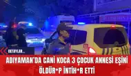 Adıyaman’da Cani Koca 3 Çocuk Annesi Eşini Öldürüp İntihar Etti