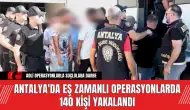 Antalya'da Eş Zamanlı Operasyonlarda 140 Kişi Yakalandı