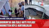 Bodrum’da ana isale hattı patladı! Marketten böyle kurtarıldılar