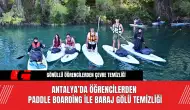 Antalya’da Öğrencilerden  Paddle Boarding ile Baraj Gölü Temizliği