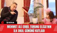 Mehmet Ali Erbil Torunu Elisa'nın İlk Okul Gününü Kutladı