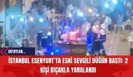 İstanbul Esenyurt'ta Eski Sevgili Düğün Bastı: 2 Kişi Bıç*kla Yaralandı