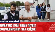 Adana'daki İsrail organ ticareti soruşturmasında flaş gelişme!