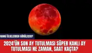 2024'ün son ay tutulması Süper Kanlı Ay tutulması ne zaman, saat kaçta?