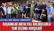 Başkanlar Antalyalı balıkçılarla yeni sezonu karşıladı