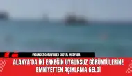 Alanya'da İki Erkeğin Uygunsuz Görüntülerine Emniyetten Açıklama Geldi