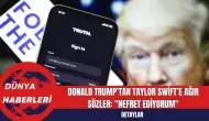 Donald Trump’tan Taylor Swift’e Ağır Sözler: "Nefret Ediyorum"