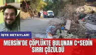 Mersin'de çöplükte bulunan c*sedin sırrı çözüldü