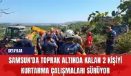 Samsun'da Toprak Altında Kalan 2 Kişiyi Kurtarma Çalışmaları Sürüyor