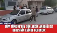 Son dakika! Günlerdir aranan küçük kız dedesinin evinde bulundu!