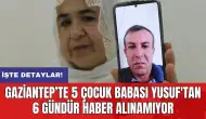 Gaziantep’te 5 çocuk babası Yusuf'tan 6 gündür haber alınamıyor