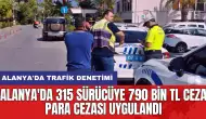 Alanya'da 315 sürücüye 790 bin TL ceza para cezası uygulandı