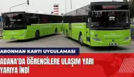 Adana'da öğrencilere ulaşım yarıya indi: Abonman kartı uygulaması