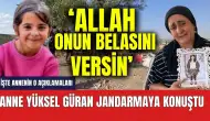 Son dakika! Narin'in annesi jandarmaya konuştu: Allah onun belasını versin