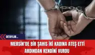 Mersin’de Bir Şahıs İki Kadına Ateş Etti Ardından Kendini Vurdu