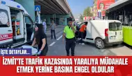 İzmit'te Trafik Kazasında Yaralıya Müdahale Etmek Yerine Basına Engel Oldular