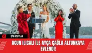 Acun Ilıcalı ile Ayça Çağla Altunkaya Evlendi!