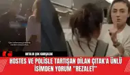 Hostes ve Polisle Tartışan Dilan Çıtak'a Ünlü İsimden Yorum "Rezalet"