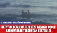 Hatay'da boğulma tehlikesi yaşayan çocuk cankurtaran tarafından kurtarıldı