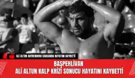 Başpehlivan Ali Altun Kalp Krizi Sonucu Hayatını Kaybetti