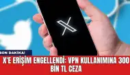 Son dakika! X'e erişim engellendi: VPN kullanımına 300 bin TL ceza