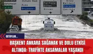 Başkent Ankara Sağanak ve Dolu Etkisi Altında: Trafikte Aksamalar Yaşandı