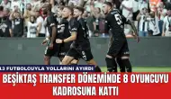 Beşiktaş Transfer Döneminde 8 Oyuncuyu Kadrosuna Kattı