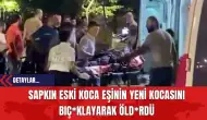 Sapkın Eski Koca Eşinin Yeni Kocasını Bıçaklayarak Öldürdü