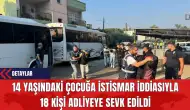 14 Yaşındaki Çocuğa İst*smar İddiasıyla 18 Kişi Adliyeye Sevk Edildi