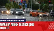 Adana’da Süper Hücre fırtınası! Aniden bastırdı şehri felç etti