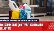 Temizlik yaparken zehirlenmeyin! Bol köpük daha çok temizlik değil