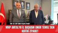 MHP Antalya İl Başkanı Onur Temel’den Kritik Ziyaret