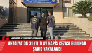 Antalya’da 31 Yıl 8 Ay Hapis Cezası Bulunan Şahıs Yakalandı