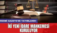 Resmi Gazete'de yayımlandı: İki yeni idare mahkemesi kuruluyor