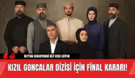 Kızıl Goncalar'da Şoke Eden Karar Kızıl Goncalar Dizisi İçin Final Kararı!