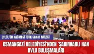 Osmangazi Belediyesi’nden ‘Şadırvanlı Han Avlu Buluşmaları'