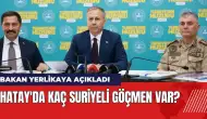 Bakan Yerlikaya açıkladı: Hatay'da kaç Suriyeli göçmen var?