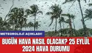 Bugün hava nasıl olacak? 25 Eylül 2024 hava durumu