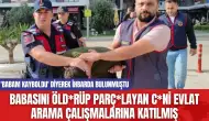 Babasını Öld*rüp Parç*layan C*ni Evlat Arama Çalışmalarına Katılmış